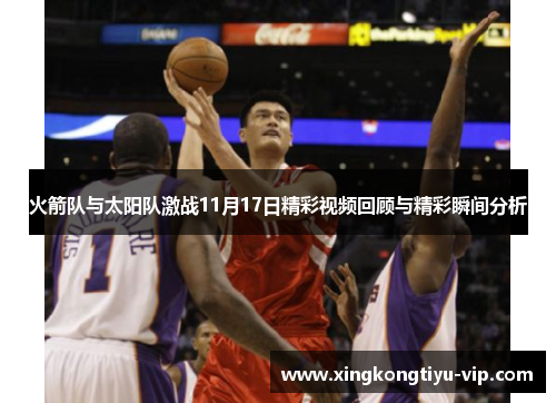 火箭队与太阳队激战11月17日精彩视频回顾与精彩瞬间分析
