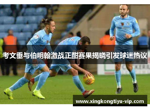 考文垂与伯明翰激战正酣赛果揭晓引发球迷热议
