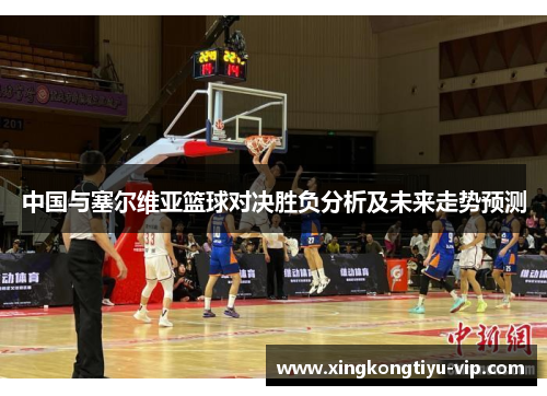 中国与塞尔维亚篮球对决胜负分析及未来走势预测