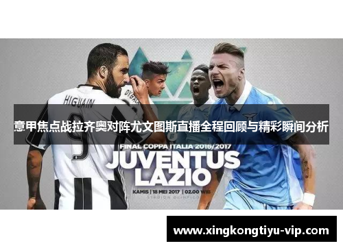 意甲焦点战拉齐奥对阵尤文图斯直播全程回顾与精彩瞬间分析