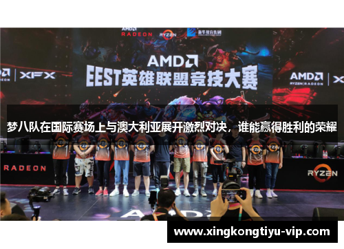 梦八队在国际赛场上与澳大利亚展开激烈对决，谁能赢得胜利的荣耀