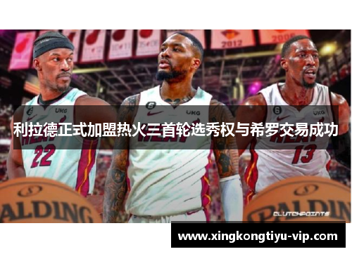 利拉德正式加盟热火三首轮选秀权与希罗交易成功